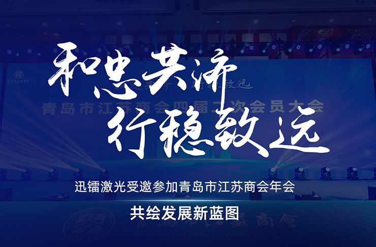 迅鐳激光受邀參加青島市江蘇商會年會，共繪發(fā)展新藍圖！