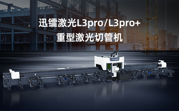 專注高效切割 —— 迅鐳激光L3PRO、L3PRO+重型激光