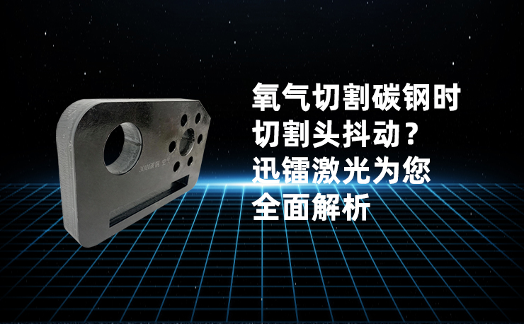 氧氣切割碳鋼時(shí)切割頭抖動(dòng)？迅鐳激光為您全面解析